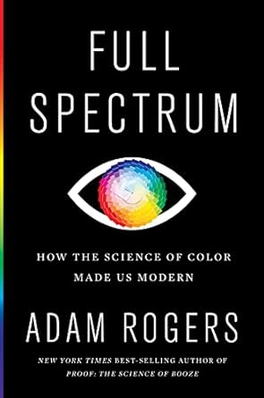 Full Spectrum: How the Science of Color Made Us Modern